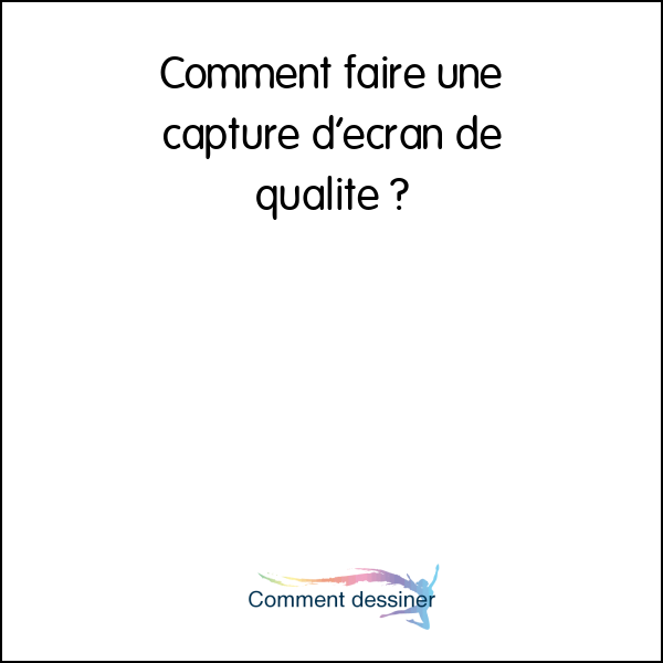 Comment faire une capture d’écran de qualité